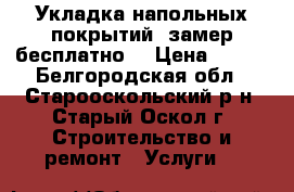 Укладка напольных покрытий (замер бесплатно) › Цена ­ 300 - Белгородская обл., Старооскольский р-н, Старый Оскол г. Строительство и ремонт » Услуги   